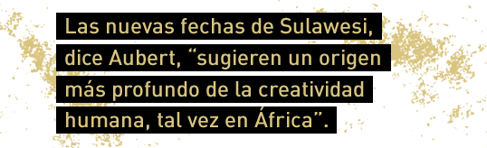 Las nuevas fechas de Sulawesi, dice Aubert, “sugieren un origen más profundo de la creatividad humana, tal vez en África”.