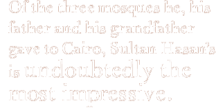 Of the three mosques he, his father and his grandfather gave to Cairo, Sultan Hasan’s is undoubtedly the most impressive.