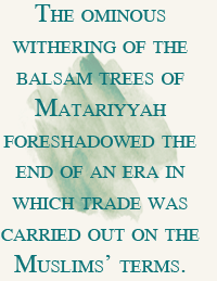 The ominous withering of the balsam trees of Matariyyah foreshadowed the end of an era in which trade was carried out on the Muslims’ terms.