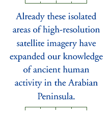 Already these isolated areas of high-resolution satellite imagery have expanded our knowledge of ancient human activity in the Arabian Peninsula.