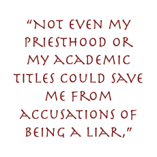 “Not even my priesthood or my academic titles could save me from accusations of being a liar,”