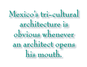 Mexico’s tri-cultural architecture is obvious whenever an architect opens his mouth.