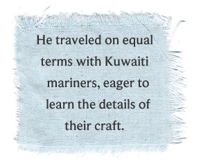 He traveled on equal terms with Kuwaiti mariners, eager to learn the details of their craft.