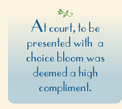 At court, to be presented with a choice bloom was deemed a high compliment.