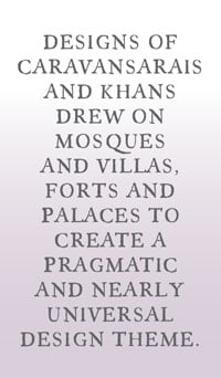 Designs of caravansarais and khans drew on mosques and villas, forts and palaces to create a pragmatic and nearly universal design theme. 