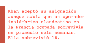 Khan aceptó su asignación aunque sabía que un operador inalámbrico clandestino en la Francia ocupada sobrevivía en promedio seis semanas. Ella sobrevivió 16.