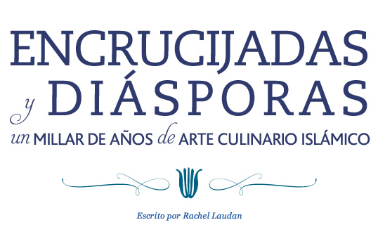 Encrucijadas y diásporas: Un millar de años de arte culinario islámico - Por Rachel Laudan