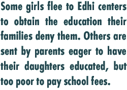 Some girls flee to Edhi centers to obtain the education their families deny them. Others are sent by parents eager to have their daughters educated, but too poor to pay school fees.
