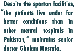 Despite the spartan facilities, “the patients live under far better conditions than in other mental hospitals in Pakistan,” maintains senior doctor Ghulam Mustafa.