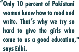 “Only 10 percent of Pakistani women know how to read and write. That’s why we try so hard to give the girls who come to us a good education,” says Edhi. 