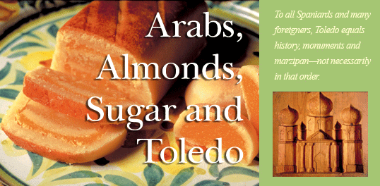 Arabs, Almonds, Sugar and Toledo. To all Spaniards and many foreigners, Toledo equals history, monuments and marzipan—not necessarily in that order. 
