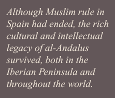 Although Muslim rule in Spain had ended, the rich cultural and intellectual legacy of al-Andalus survived, both in the Iberian Peninsula and throughout the world.
