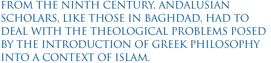 From the ninth century, Andalusian scholars, like those in Baghdad, had to deal with the theological problems posed by the introduction of Greek philosophy into a context of Islam. 
