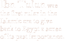 Ibn Tulun was the first ruler in the Islamic era to give back to Egypt a sense of its past importance. 