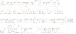 A century of Mamluk rule culminated in the mosque-madrasa complex of Sultan Hasan.