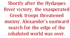 Shortly after the Hydaspes River victory, the exasperated Greek troops threatened mutiny. Alexander’s eastward search for the edge of the inhabited world was over.