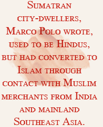 Sumatran city-dwellers, Marco Polo wrote, used to be Hindus, but had converted to Islam through contact with Muslim merchants from India and mainland Southeast Asia.