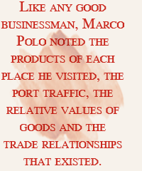 Like any good businessman, Marco Polo noted the products of each place he visited, the port traffic, the relative values of goods and the trade relationships that existed.