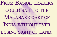 From Basra, traders could sail to the Malabar coast of India without ever losing sight of land.