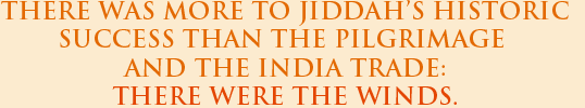 THERE WAS MORE TO JIDDAH'S HISTORIC SUCCESS THAN THE PILGRIMAGE AND THE INDIA TRADE: THERE WERE THE WINDS.