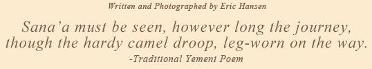 Written and Photographed by Eric Hansen \ Sana'a must be seen, however long the journey, though the hardy camel dropp, leg-worn on the way