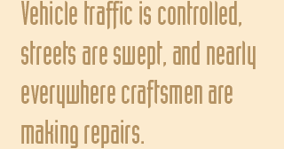 Vehicle traffic is controlled, streets are swept, and nearly everywhere crafstmen are making repairs.