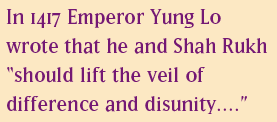 In 1417 Emperor Yung Lo wrote that he and Shah Rukh “should lift the veil of difference and disunity….”
