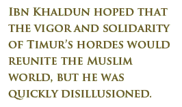 Ibn Khaldun hoped that the vigor and solidarity of Timur’s hordes would reunite the Muslim world, but he was quickly disillusioned.