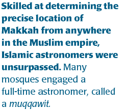 Skilled at determining the precise location of Makkah from anywhere in the Muslim empire, Islamic astronomers were unsurpassed. Many mosques engaged a full-time astronomer, called a muqqawit. 