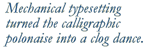 Mechanical typesetting turned the calligraphic polonaise into a clog dance. 