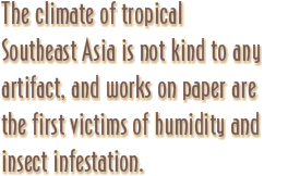The climate of tropical Southeast Asia is not kind to any artifact, and works on paper are the first victims of humidity and insect infestation.
