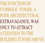 The function of symbolic tower, a pure architectural extravagance, was only to attract attention to the building it rose above.