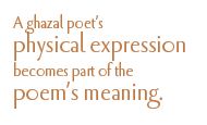 A ghazal poet’s physical expression becomes part of the poem’s meaning. 