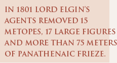 In 1801 Lord Elgin’s agents removed 15 metopes, 17 large figures and more than 75 meters of Panathenaic frieze.
