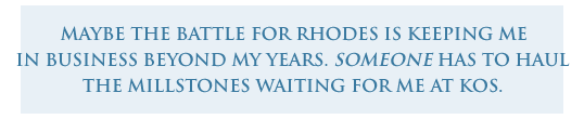 maybe the battle for rhodes is keeping me  in business beyond  my years. someone has to haul the millstones waiting for me at kos. 