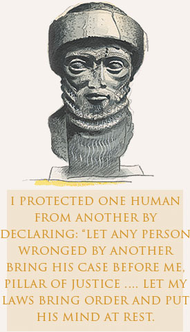 I protected one human from another by declaring: “Let any person wronged by another bring his case before me, Pillar of Justice …. Let my laws bring order and put his mind at rest.