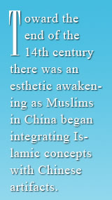 Toward the end of the 14th century, there was an esthetic awakening as Muslims in China began integrating  Islamic concepts with Chinese artifacts.