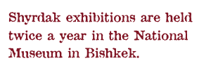 Shyrdak exhibitions are held twice a year in the National Museum in Bishkek.