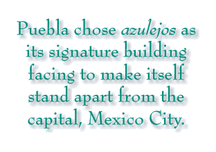Puebla chose azulejos as its signature building facing to make itself stand apart from the capital, Mexico City.