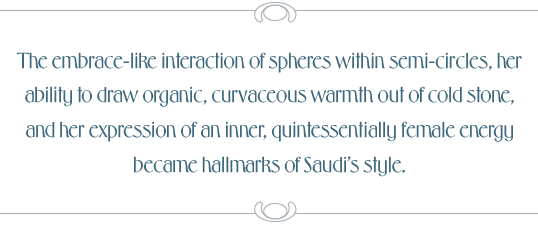 The embrace-like interaction of spheres within semicircles, her ability to draw organic, curvaceous warmth out of cold stone, and her expression of an inner, quintessentially female energy became hallmarks of Saudi’s style.