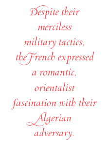 Despite their merciless military tactics, the French expressed a romantic, orientalist fascination with their Algerian adversary.