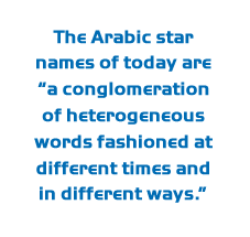 The Arabic star names of today are “a conglomeration of heterogeneous words fashioned at different times and in different ways.”