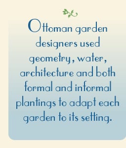 Ottoman garden designers used geometry, water, architecture and both formal and informal plantings to  adapt each garden to its setting.