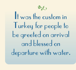 It was the custom in Turkey for people to be  greeted on arrival and  blessed on departure with water.