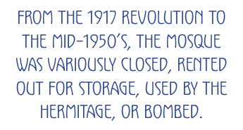 From the 1917 Revolution to the mid-1950’s, the mosque was variously closed, rented out for storage, used by the Hermitage, or bombed.