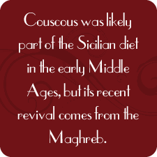Couscous was likely part of the Sicilian diet in the early Middle Ages, but its recent revival comes from the Maghreb.