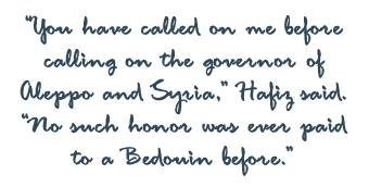 “You have called on me before calling on the governor of Aleppo and Syria,” Hafiz said. “No such honor was ever paid to a Bedouin before.”