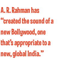 A. R. Rahman has “created the sound of a new Bollywood, one that’s appropriate to a new, global India.”