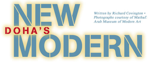 Doha's New Modern - Written by Richard Covington - Photographs courtesy of Mathaf: Arab Museum of Modern Art