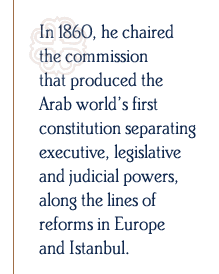In 1860, he chaired the commission that produced the Arab world’s first constitution separating executive, legislative and judicial powers, along the lines of reforms in Europe and Istanbul.